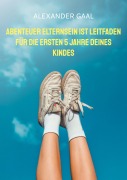 Cover-Bild zum Titel 'Abenteuer Elternsein ist Leitfaden für die ersten 5 Jahre deines Kindes' von 'Alexander Gaal'