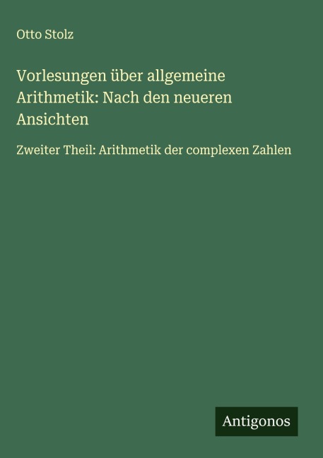 Vorlesungen über allgemeine Arithmetik: Nach den neueren Ansichten - Otto Stolz
