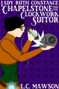 Cover-Bild zum Titel 'Lady Ruth Constance Chapelstone and the Clockwork Suitor (The Lady Ruth Constance Chapelstone Chronicles, #1)' von 'L. C. Mawson'