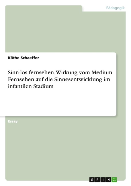 Sinn-los fernsehen. Wirkung vom Medium Fernsehen auf die Sinnesentwicklung im infantilen Stadium - Käthe Schaeffer
