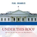 Under This Roof Lib/E: The White House and the Presidency--21 Presidents, 21 Rooms, 21 Inside Stories - Paul Brandus
