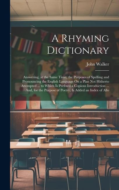 A Rhyming Dictionary: Answering, at the Same Time, the Purposes of Spelling and Pronouncing the English Language On a Plan Not Hitherto Atte - John Walker