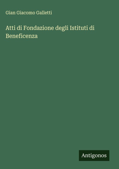 Atti di Fondazione degli Istituti di Beneficenza - Gian Giacomo Galletti