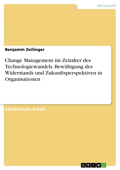 Change Management im Zeitalter des Technologiewandels. Bewältigung des Widerstands und Zukunftsperspektiven in Organisationen - Benjamin Zeilinger