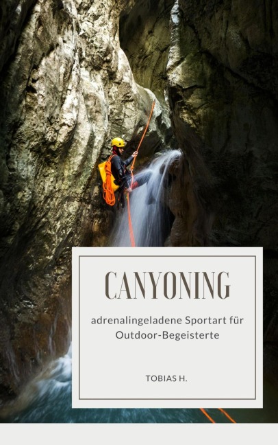 Canyoning - adrenalingeladene Sportart für Outdoor-Begeisterte - Tobias Hopfmüller
