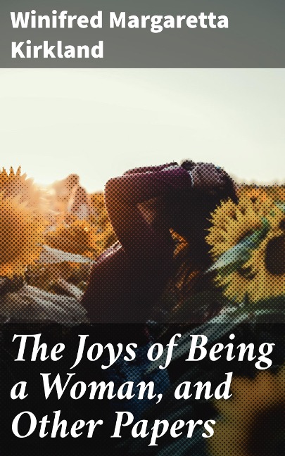 The Joys of Being a Woman, and Other Papers - Winifred Margaretta Kirkland