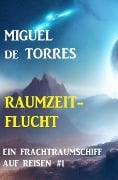 Ein Frachtraumschiff auf Reisen 1: Raumzeitflucht - Miguel de Torres