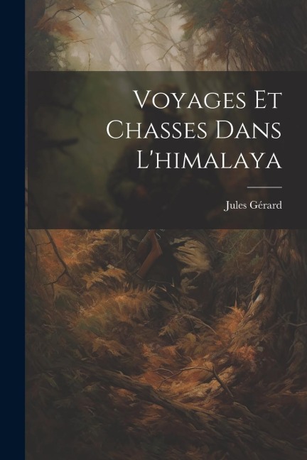 Voyages Et Chasses Dans L'himalaya - Jules Gérard