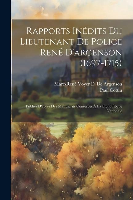 Rapports Inédits Du Lieutenant De Police René D'argenson (1697-1715): Publiés D'après Des Manuscrits Conservés À La Bibliothèque Nationale - Marc-René Voyer D' De Argenson, Paul Cottin