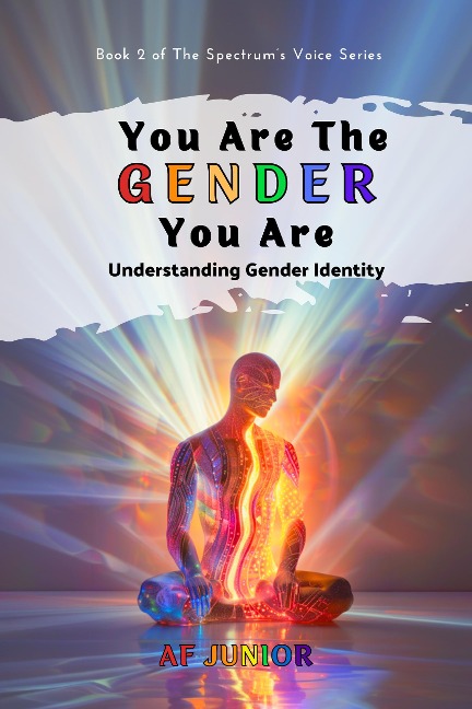 You Are The Gender You Are - Understanding Gender Identity (The Spectrum's Voice, #2) - Af Junior