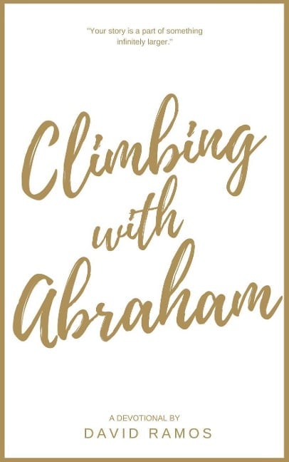 Climbing with Abraham: 30 Devotionals to Help You Grow Your Faith, Build Your Life, and Discover God's Calling (Testament Heroes, #1) - David Ramos