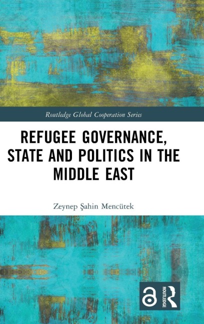 Refugee Governance, State and Politics in the Middle East - Zeynep ¿ahin Mencütek