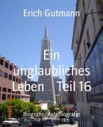 Cover-Bild zum Titel 'Ein unglaubliches Leben Teil 16' von 'Erich Gutmann'