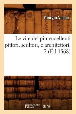 Le Vite De' Piu Eccellenti Pittori, Scultori, E Architettori. 2 (Éd.1568) - Giorgio Vasari