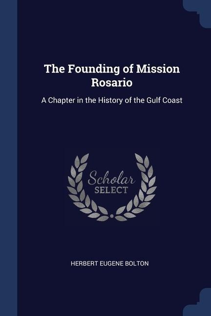 The Founding of Mission Rosario: A Chapter in the History of the Gulf Coast - Herbert Eugene Bolton