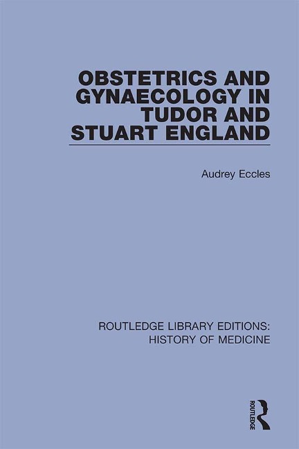 Obstetrics and Gynaecology in Tudor and Stuart England - Audrey Eccles