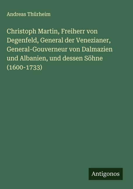 Christoph Martin, Freiherr von Degenfeld, General der Venezianer, General-Gouverneur von Dalmazien und Albanien, und dessen Söhne (1600-1733) - Andreas Thürheim