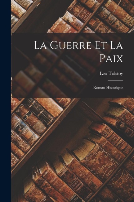 La Guerre Et La Paix: Roman Historique - Leo Tolstoy