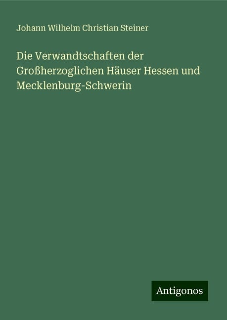 Die Verwandtschaften der Großherzoglichen Häuser Hessen und Mecklenburg-Schwerin - Johann Wilhelm Christian Steiner