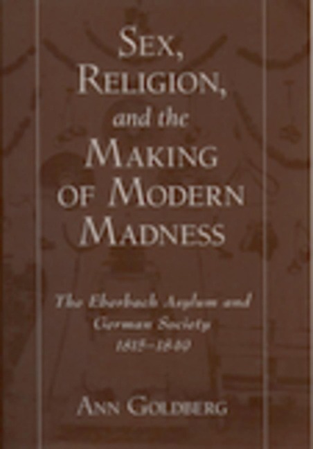 Sex, Religion, and the Making of Modern Madness - Ann Goldberg
