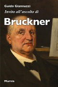 Invito all'ascolto di Anton Bruckner - Guido Giannuzzi