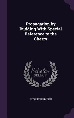 Propagation by Budding With Special Reference to the Cherry - Ray Clinton Simpson