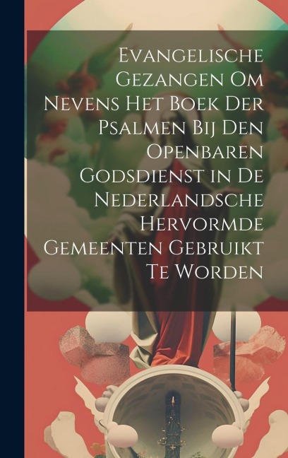 Evangelische Gezangen Om Nevens Het Boek Der Psalmen Bij Den Openbaren Godsdienst in De Nederlandsche Hervormde Gemeenten Gebruikt Te Worden - Anonymous
