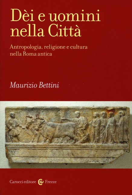Dèi e uomini nella città. Antropologia, religione e cultura nella Roma antica - Maurizio Bettini