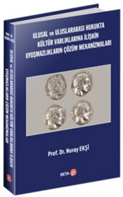 Ulusal ve Uluslararasi Hukukta Kültür Varliklarina Iliskin Uyusmazliklarin Cözüm Mekanizmalari - Nuray Eksi