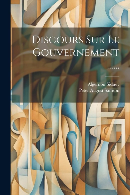 Discours Sur Le Gouvernement ...... - Algernon Sidney