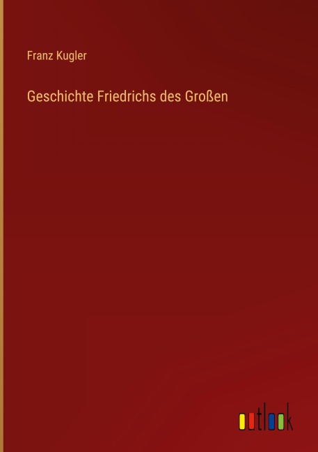 Geschichte Friedrichs des Großen - Franz Kugler