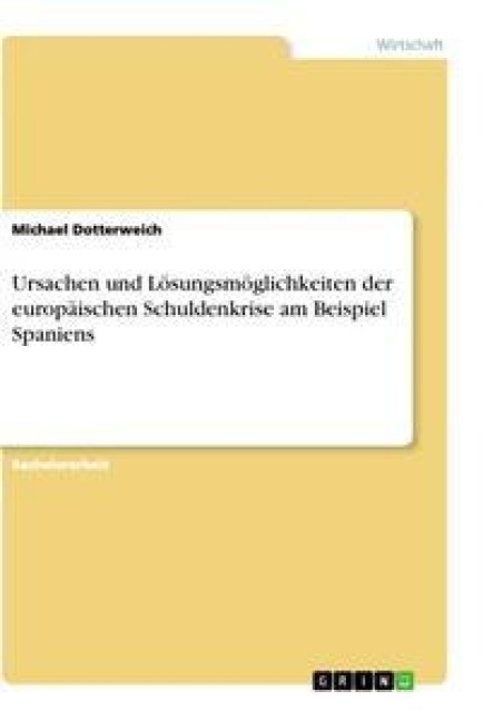 Ursachen und Lösungsmöglichkeiten der europäischen Schuldenkrise am Beispiel Spaniens - Michael Dotterweich
