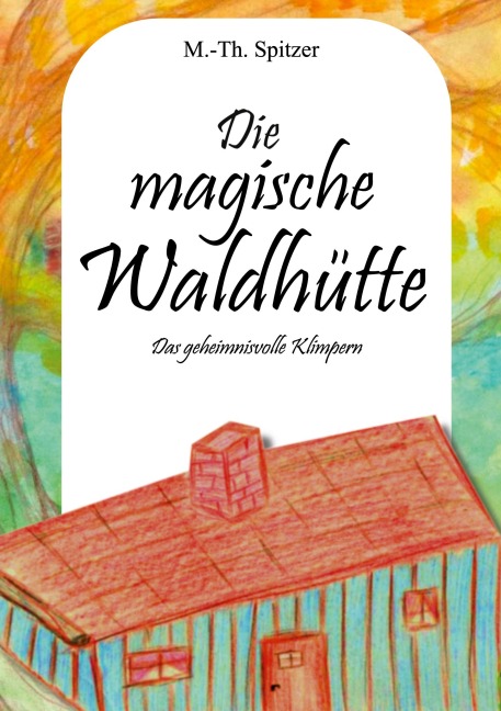 Die magische Waldhütte - Marie-Therese Spitzer