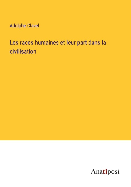 Les races humaines et leur part dans la civilisation - Adolphe Clavel