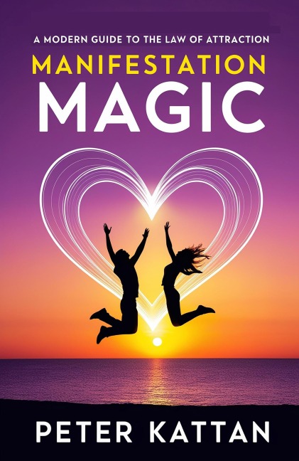 Manifestation Magic: A Modern Guide to the Law of Attraction - Peter Kattan