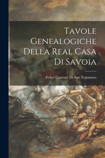 Tavole Genealogiche Della Real Casa Di Savoia - Felice Carrone Di San Tommaso