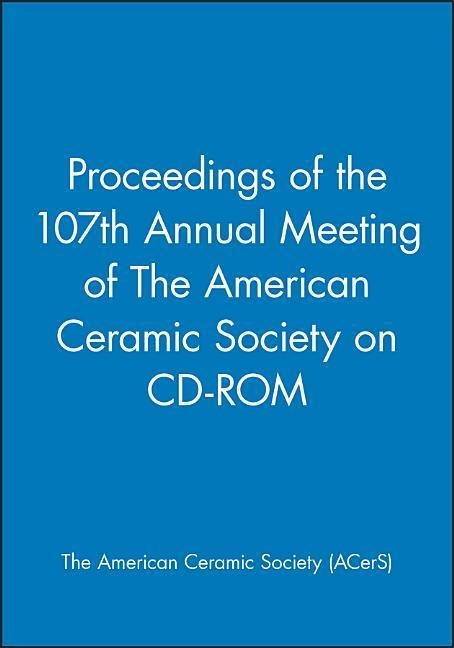 Proceedings of the 107th Annual Meeting of the American Ceramic Society on CD-ROM - Acers (American Ceramics Society The)