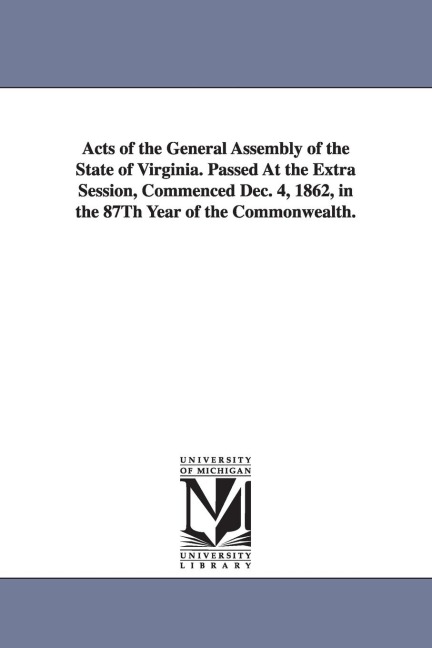 Acts of the General Assembly of the State of Virginia. Passed at the Extra Session, Commenced Dec. 4, 1862, in the 87th Year of the Commonwealth. - Virginia General Assembly
