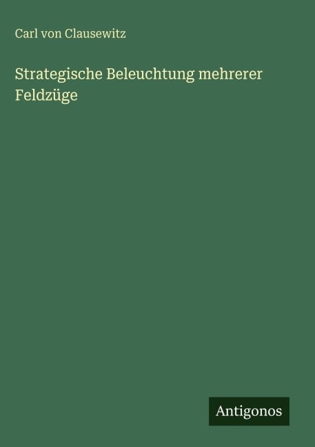 Strategische Beleuchtung mehrerer Feldzüge - Carl Von Clausewitz