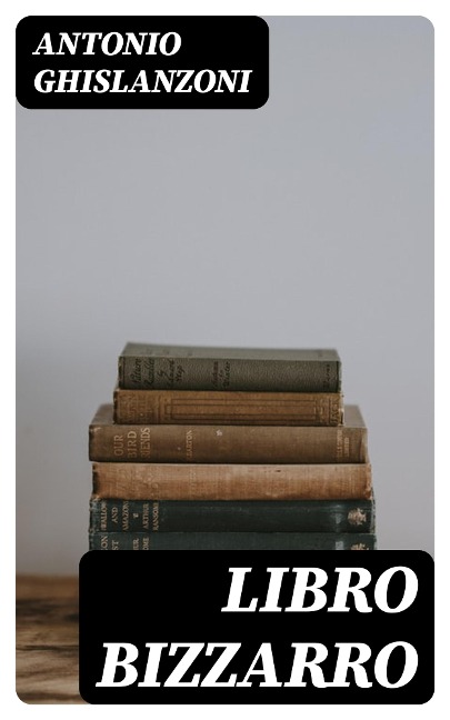 Libro bizzarro - Antonio Ghislanzoni