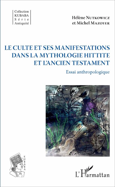 Le culte et ses manifestations dans la mythologie hittite et l'Ancien Testament - Hélène Nutkowicz, Michel Mazoyer