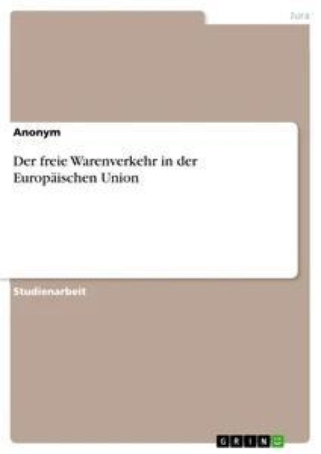 Der freie Warenverkehr in der Europäischen Union - Anonym