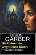 Die Geister des vergessenen Dorfes: Romantic Thriller - Leslie Garber