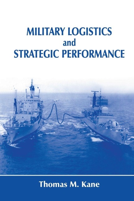 Military Logistics and Strategic Performance - Thomas M. Kane