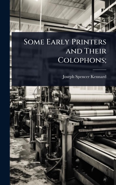 Some Early Printers and Their Colophons; - Joseph Spencer Kennard