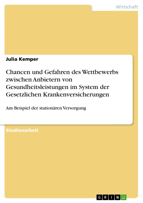 Chancen und Gefahren des Wettbewerbs zwischen Anbietern von Gesundheitsleistungen im System der Gesetzlichen Krankenversicherungen - Julia Kemper