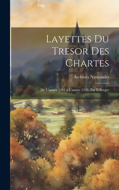 Layettes Du Tresor Des Chartes: De L'annee 1261 a L'annee 1270, Par E.Berger - Archives Nationales