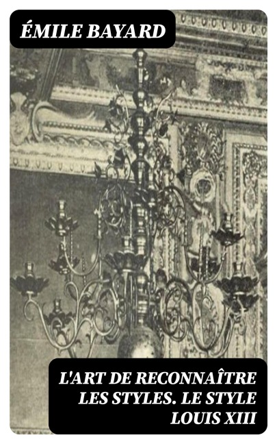 L'Art de reconnaître les styles. Le Style Louis XIII - Émile Bayard