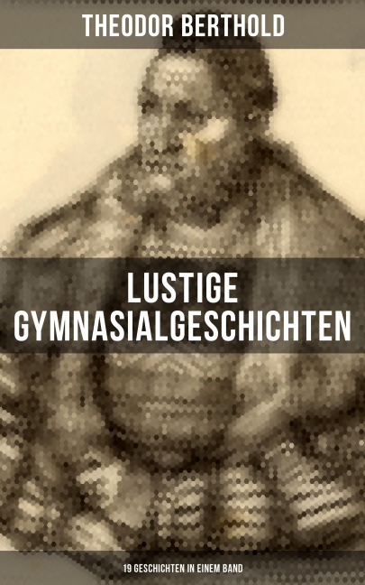 Lustige Gymnasialgeschichten von Theodor Berthold (19 Geschichten in einem Band) - Theodor Berthold