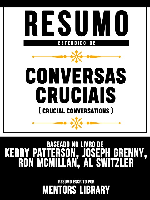 Resumo Estendido De Conversas Cruciais (Crucial Conversations) - Baseado No Livro De Kerry Patterson, Joseph Grenny, Ron Mcmillan, Al Switzler - Mentors Library